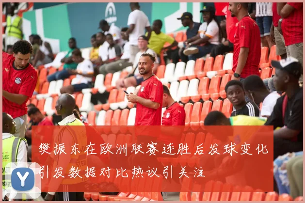 樊振东在欧洲联赛连胜后发球变化引发数据对比热议引关注