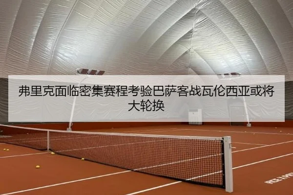 弗里克面临密集赛程考验巴萨客战瓦伦西亚或将大轮换